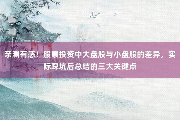 亲测有感！股票投资中大盘股与小盘股的差异，实际踩坑后总结的三大关键点