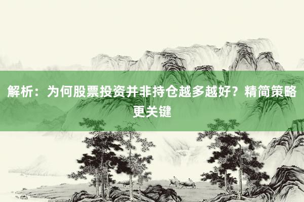 解析：为何股票投资并非持仓越多越好？精简策略更关键