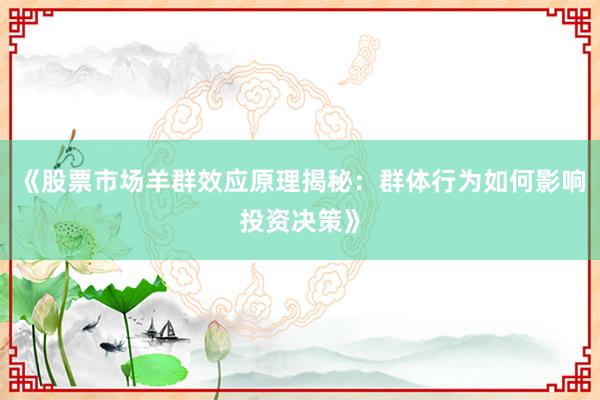 《股票市场羊群效应原理揭秘：群体行为如何影响投资决策》