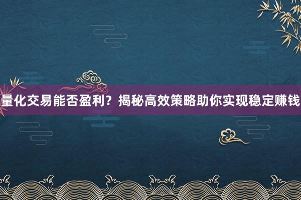 量化交易能否盈利？揭秘高效策略助你实现稳定赚钱