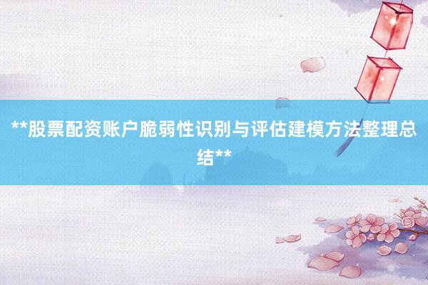 **股票配资账户脆弱性识别与评估建模方法整理总结**