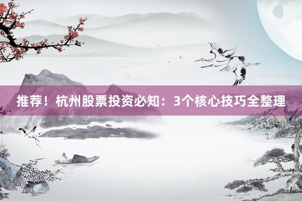 推荐！杭州股票投资必知：3个核心技巧全整理