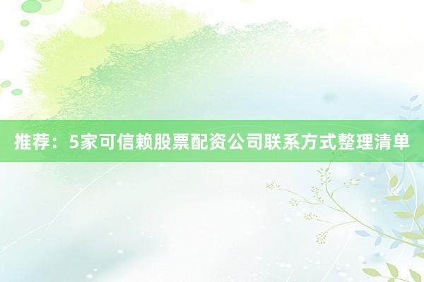 推荐：5家可信赖股票配资公司联系方式整理清单