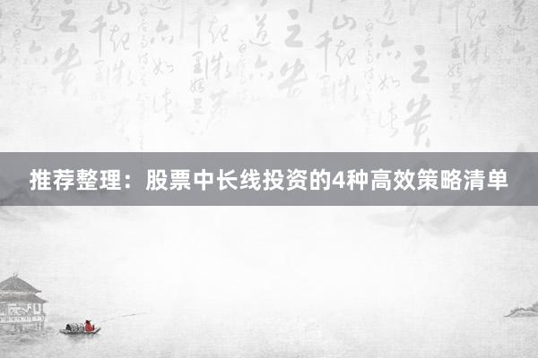 推荐整理：股票中长线投资的4种高效策略清单