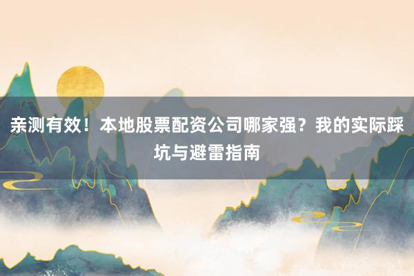 亲测有效!本地股票配资公司哪家强?我的实际踩坑与避雷指南