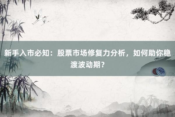 新手入市必知:股票市场修复力分析,如何助你稳渡波动期?