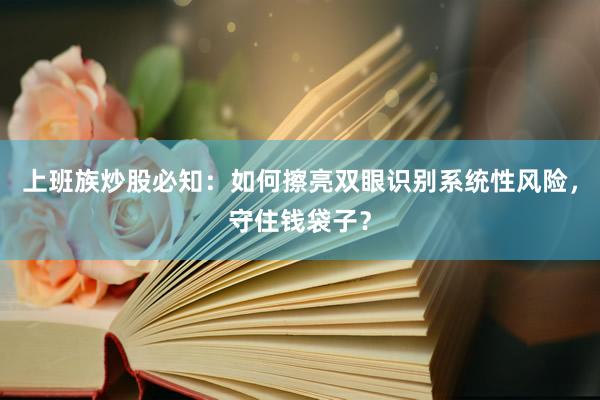 上班族炒股必知:如何擦亮双眼识别系统性风险,守住钱袋子?