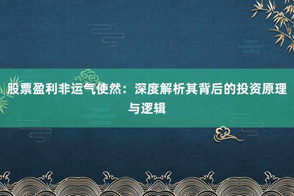 股票盈利非运气使然:深度解析其背后的投资原理与逻辑