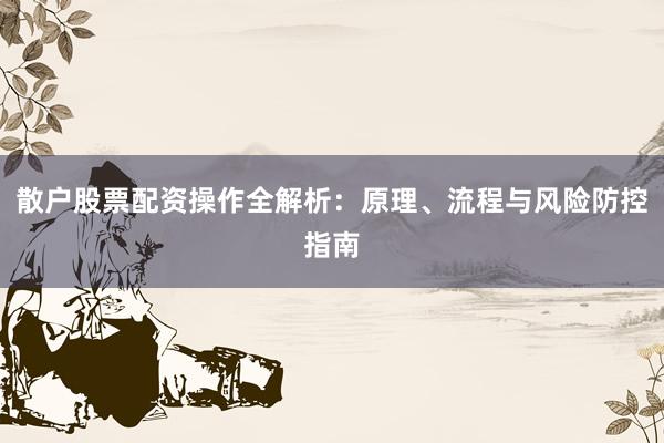 散户股票配资操作全解析:原理、流程与风险防控指南