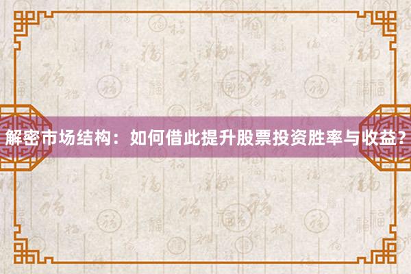 解密市场结构:如何借此提升股票投资胜率与收益?