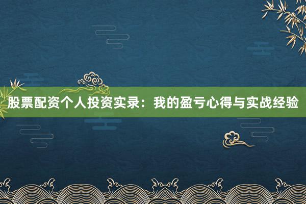 股票配资个人投资实录:我的盈亏心得与实战经验