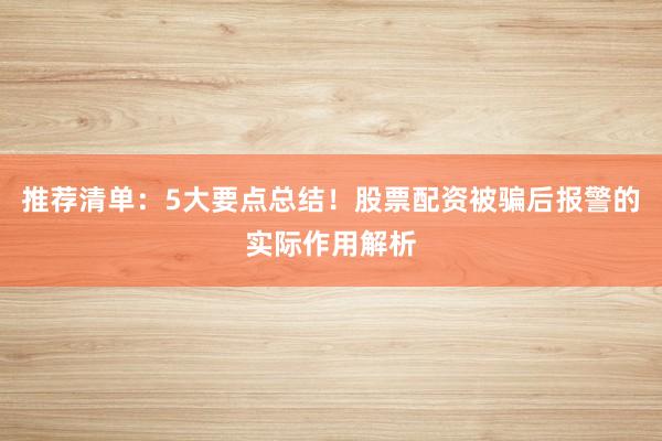 推荐清单：5大要点总结！股票配资被骗后报警的实际作用解析