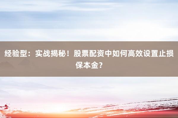 经验型：实战揭秘！股票配资中如何高效设置止损保本金？