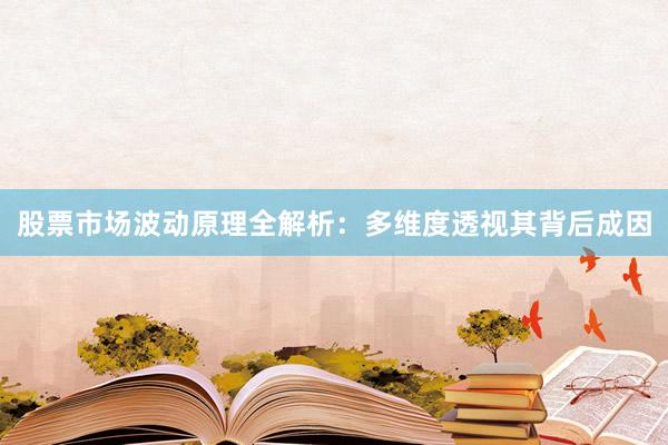股票市场波动原理全解析：多维度透视其背后成因