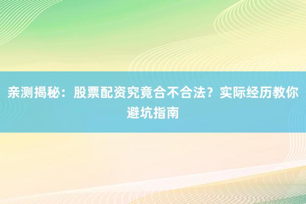 亲测揭秘:股票配资究竟合不合法?实际经历教你避坑指南