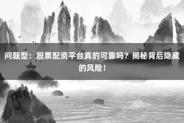问题型：股票配资平台真的可靠吗？揭秘背后隐藏的风险！