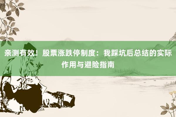 亲测有效！股票涨跌停制度：我踩坑后总结的实际作用与避险指南