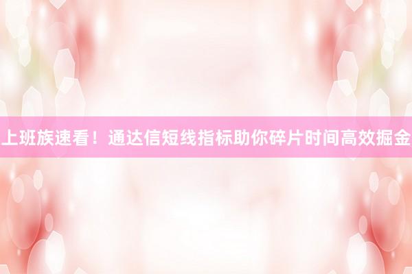 上班族速看！通达信短线指标助你碎片时间高效掘金