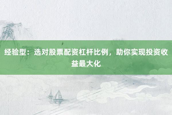 经验型：选对股票配资杠杆比例，助你实现投资收益最大化