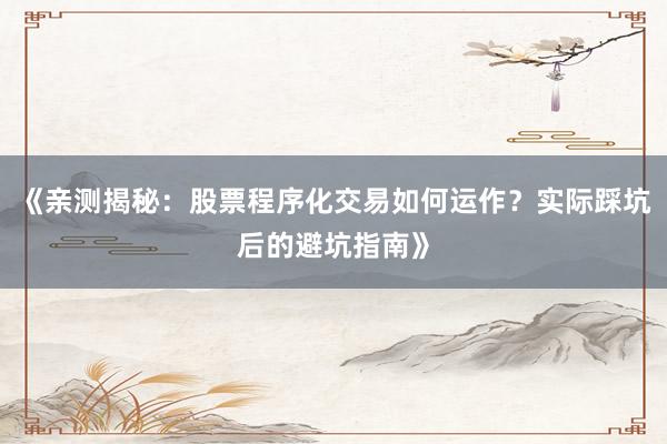 《亲测揭秘：股票程序化交易如何运作？实际踩坑后的避坑指南》