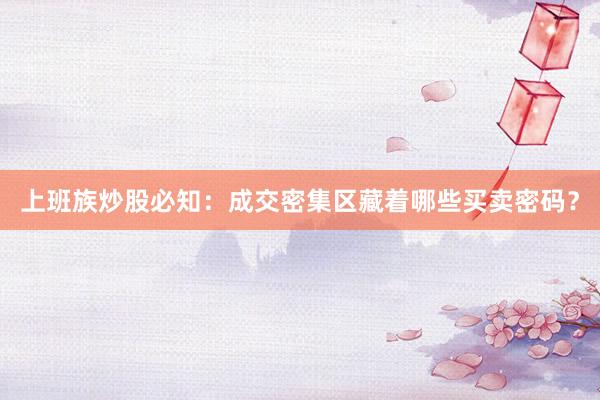 上班族炒股必知：成交密集区藏着哪些买卖密码？