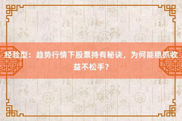 经验型：趋势行情下股票持有秘诀，为何能稳抓收益不松手？