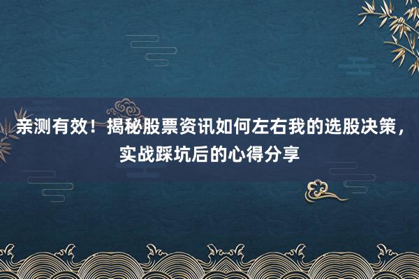 亲测有效!揭秘股票资讯如何左右我的选股决策,实战踩坑后的心得分享
