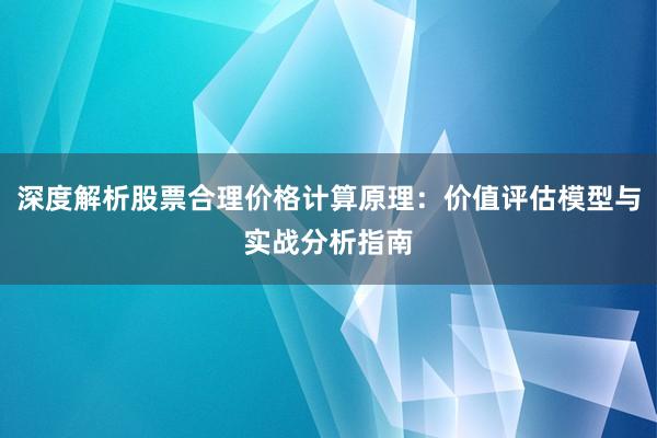 深度解析股票合理价格计算原理：价值评估模型与实战分析指南