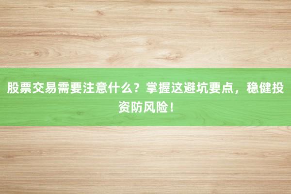 股票交易需要注意什么？掌握这避坑要点，稳健投资防风险！