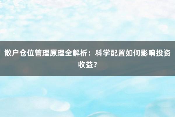 散户仓位管理原理全解析：科学配置如何影响投资收益？