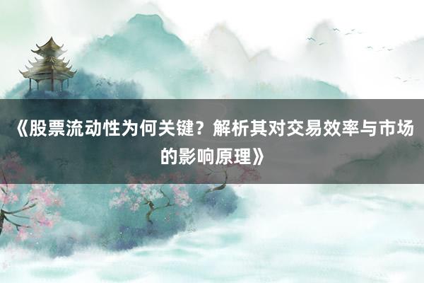《股票流动性为何关键？解析其对交易效率与市场的影响原理》