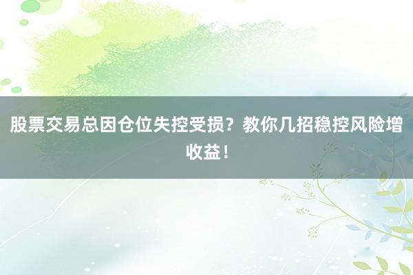 股票交易总因仓位失控受损？教你几招稳控风险增收益！