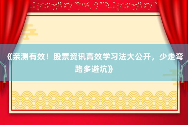 《亲测有效！股票资讯高效学习法大公开，少走弯路多避坑》