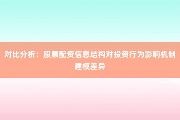 对比分析:股票配资信息结构对投资行为影响机制建模差异