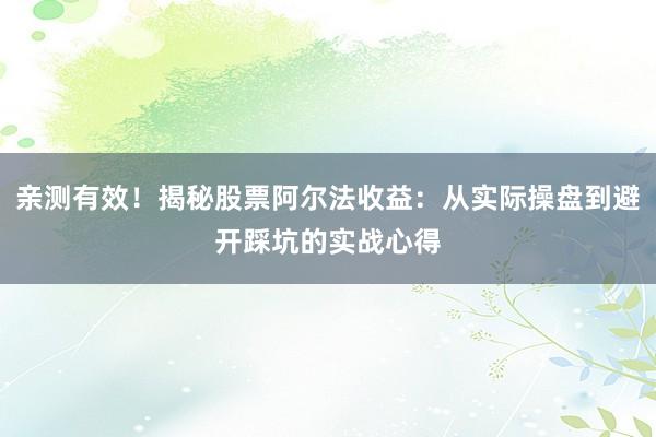 亲测有效!揭秘股票阿尔法收益:从实际操盘到避开踩坑的实战心得