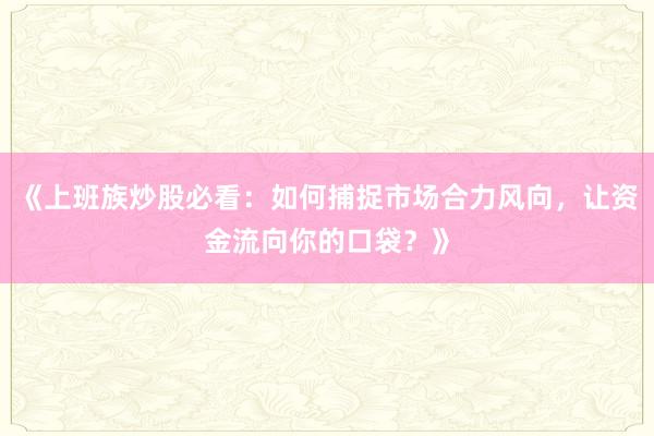 《上班族炒股必看：如何捕捉市场合力风向，让资金流向你的口袋？》