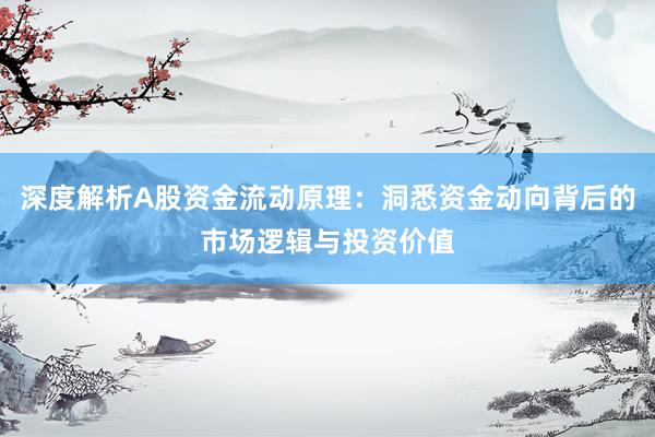 深度解析A股资金流动原理：洞悉资金动向背后的市场逻辑与投资价值