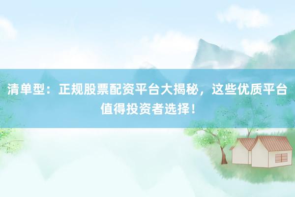 清单型：正规股票配资平台大揭秘，这些优质平台值得投资者选择！