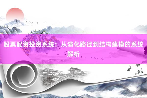 股票配资投资系统：从演化路径到结构建模的系统解析