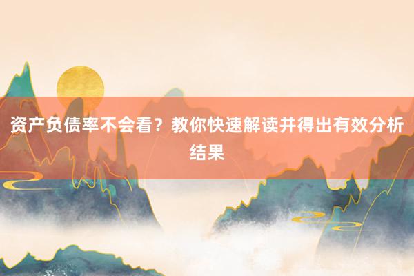 资产负债率不会看？教你快速解读并得出有效分析结果
