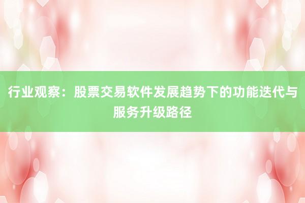 行业观察：股票交易软件发展趋势下的功能迭代与服务升级路径