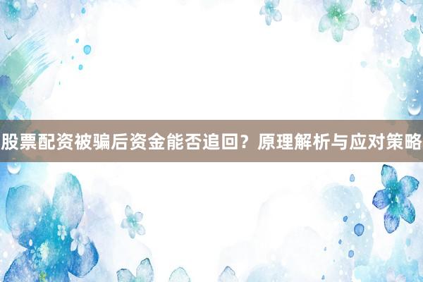 股票配资被骗后资金能否追回？原理解析与应对策略