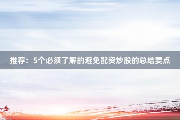 推荐：5个必须了解的避免配资炒股的总结要点