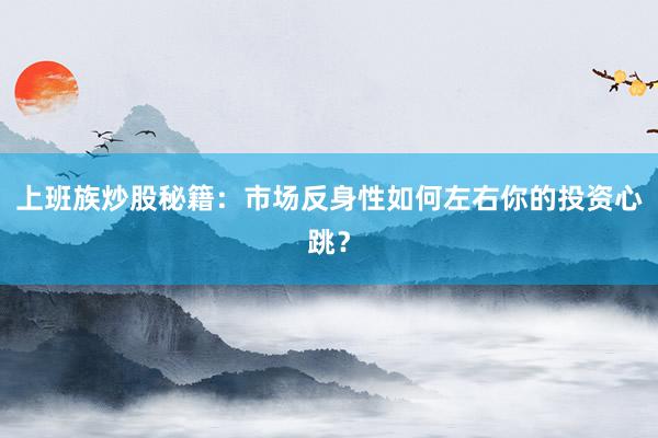 上班族炒股秘籍：市场反身性如何左右你的投资心跳？