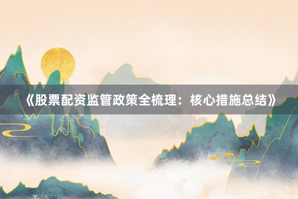 《股票配资监管政策全梳理：核心措施总结》