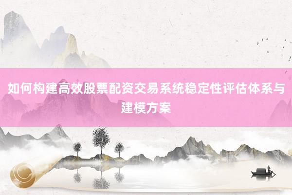 如何构建高效股票配资交易系统稳定性评估体系与建模方案