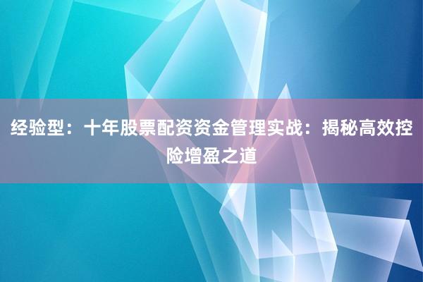 经验型：十年股票配资资金管理实战：揭秘高效控险增盈之道
