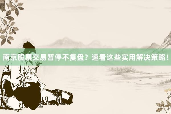 南京股票交易暂停不复盘？速看这些实用解决策略！
