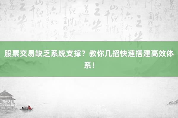 股票交易缺乏系统支撑？教你几招快速搭建高效体系！