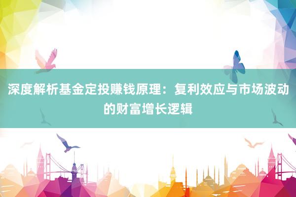 深度解析基金定投赚钱原理：复利效应与市场波动的财富增长逻辑